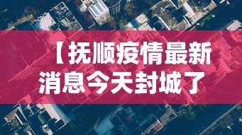 【抚顺疫情最新消息今天封城了,抚顺疫情封控时间】