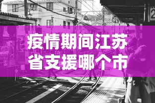 疫情期间江苏省支援哪个市/疫情期间有哪些国家支援了中国