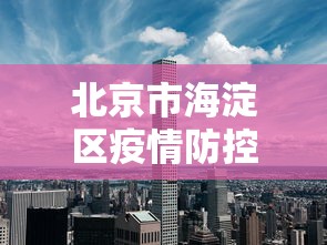 北京市海淀区疫情防控等级/北京市海淀区疫情防控等级查询
