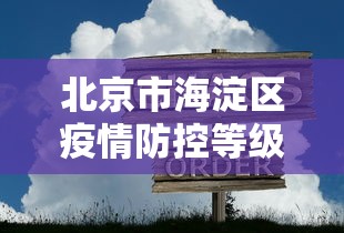 北京市海淀区疫情防控等级/北京市海淀区疫情防控等级查询