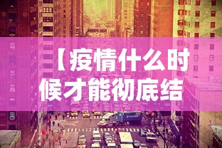 【疫情什么时候才能彻底结束,疫情什么时候宣布结束的】
