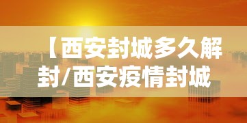【西安封城多久解封/西安疫情封城时间和解封时间】