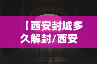 【西安封城多久解封/西安疫情封城时间和解封时间】