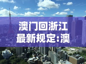 澳门回浙江最新规定:澳门回浙江最新规定要求