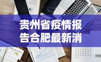 贵州省疫情报告合肥最新消息（贵州省疫情报告合肥最新消息查询）