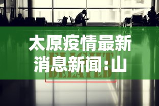 太原疫情最新消息新闻:山西疫情最新消息今天