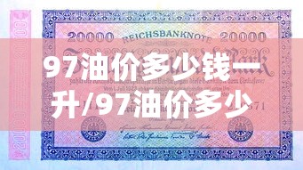 97油价多少钱一升/97油价多少钱一升啊