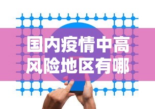 国内疫情中高风险地区有哪些:国内疫情情况最新数据 国内疫情中高风险地区有哪些:国内疫情情况最新数据