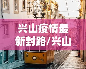 兴山疫情最新封路/兴山杨道河扩路最新消息