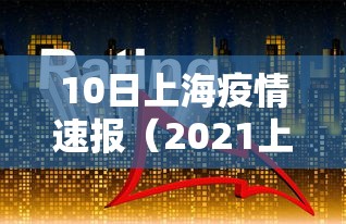 10日上海疫情速报（2021上海疫情封锁区域）