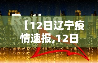 【12日辽宁疫情速报,12日辽宁疫情速报最新】