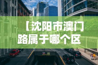 【沈阳市澳门路属于哪个区,沈阳市澳门路属于哪个区街道】