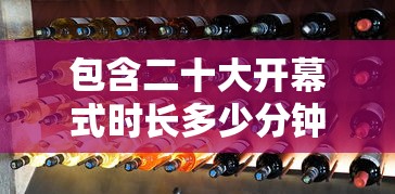 包含二十大开幕式时长多少分钟的词条