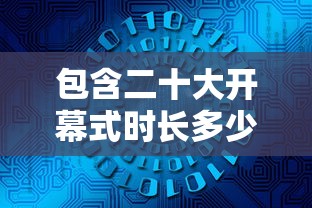 包含二十大开幕式时长多少分钟的词条