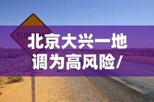 北京大兴一地调为高风险/北京大兴解除持续低温预警