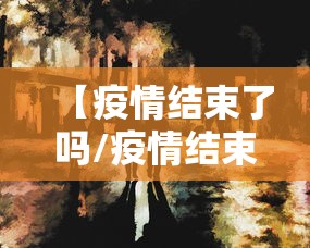 【疫情结束了吗/疫情结束了吗现在】