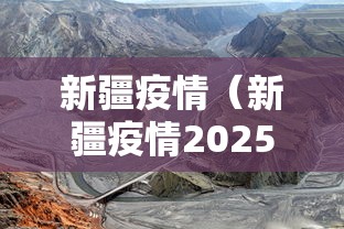 新疆疫情(新疆疫情2025年最新情况) 新疆疫情(新疆疫情2025年最新情况)