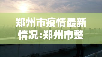 郑州市疫情最新情况:郑州市整个新冠疫情时间段