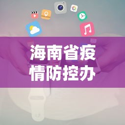 海南省疫情防控办电话（海南省疫情防控办电话号码）