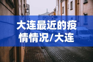 大连最近的疫情情况/大连疫情现在情况如何