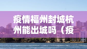 疫情福州封城杭州能出城吗（疫情武汉封城视频真实）