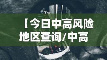 【今日中高风险地区查询/中高风险地区人员可以外出吗】 【今日中高风险地区查询/中高风险地区人员可以外出吗】