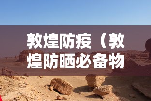 敦煌防疫(敦煌防晒必备物品清单) 敦煌防疫(敦煌防晒必备物品清单)