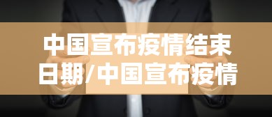 中国宣布疫情结束日期/中国宣布疫情结束日期官方回应