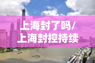 上海封了吗/上海封控持续时间