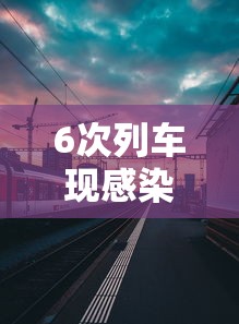6次列车现感染者（K692次列车卫生如何）