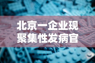 北京一企业现聚集性发病官方提醒/北京卫健委提醒这类人暂缓回京