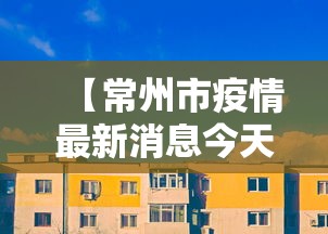 【常州市疫情最新消息今天,常州市领导疫情来华润国际剑桥澜湾巡查的有盛蕾】