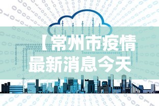 【常州市疫情最新消息今天,常州市领导疫情来华润国际剑桥澜湾巡查的有盛蕾】