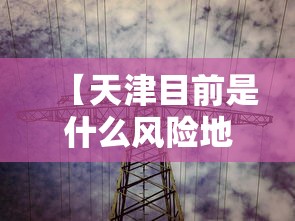 【天津目前是什么风险地区/天津目前是什么风险地区最新】