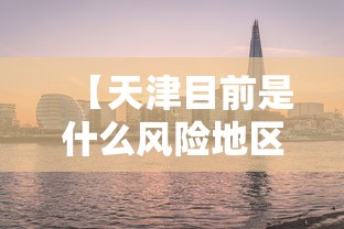 【天津目前是什么风险地区/天津目前是什么风险地区最新】