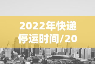 2022年快递停运时间/2025年春节快递停运时间表