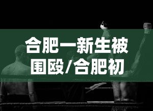 合肥一新生被围殴/合肥初中一男生在学校对女生
