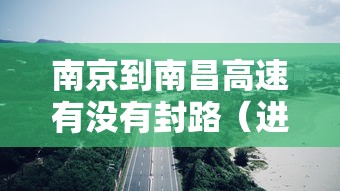 南京到南昌高速有没有封路（进贤到南昌高速封路什么时候结束的）