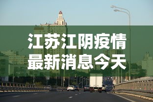 江苏江阴疫情最新消息今天/江苏疫情最新情况今天