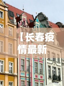 【长春疫情最新消息封城了吗,2022年长春疫情封城时间】