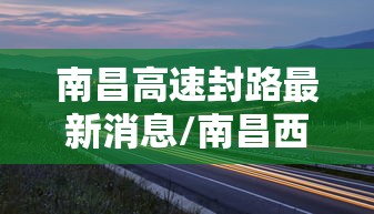 南昌高速封路最新消息/南昌西高速封路了吗