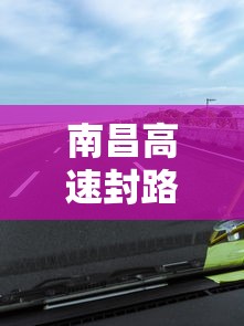 南昌高速封路最新消息/南昌西高速封路了吗