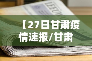 【27日甘肃疫情速报/甘肃疫情最新数据消息】
