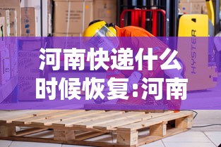 河南快递什么时候恢复:河南原阳快递什么时候开