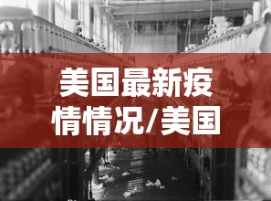 美国最新疫情情况/美国疫情最新进展情况