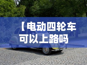 【电动四轮车可以上路吗/电动四轮车可以上路吗要什么条件】