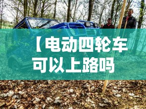 【电动四轮车可以上路吗/电动四轮车可以上路吗要什么条件】