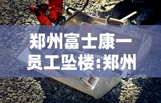 郑州富士康一员工坠楼:郑州富士康疫情打架视频