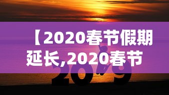 【2020春节假期延长,2020春节假期攻略】