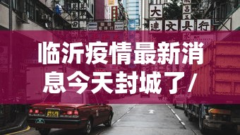 临沂疫情最新消息今天封城了/2022年7月临沂疫情停课通知